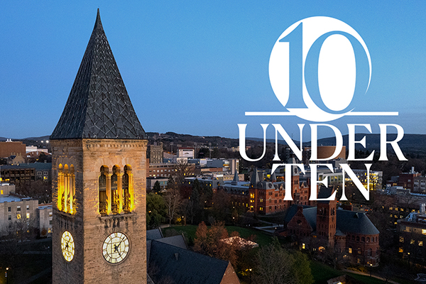 photo of the Cornell clock tower in the foreground and campus in the background below with a blue-sky above, taken in the evening. Stylized text, "10 Under 10," is overlaid on the photo.